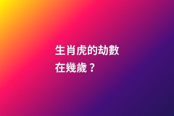 生肖虎的劫數在幾歲？